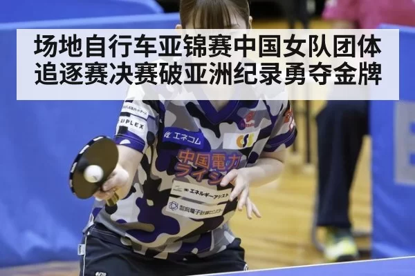场地自行车亚锦赛中国女队团体追逐赛决赛破亚洲纪录勇夺金牌