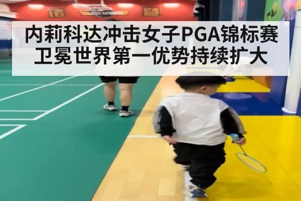 内莉科达冲击女子PGA锦标赛卫冕世界第一优势持续扩大