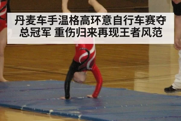 丹麦车手温格高环意自行车赛夺总冠军 重伤归来再现王者风范