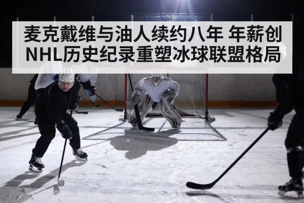 麦克戴维与油人续约八年 年薪创NHL历史纪录重塑冰球联盟格局